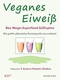 Veganes Eiweiß - Das Mega-Superfood Süßlupine - die größte pflanzliche Proteinquelle neu entdeckt.: Inklusive 7 leckere...
