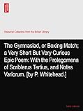 The Gymnasiad, or Boxing Match; a Very Short But Very Curious Epic Poem: With the Prolegomena of Scriblerus Tertius, and Notes...