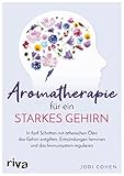 Aromatherapie für ein starkes Gehirn: In fünf Schritten mit ätherischen Ölen das Gehirn entgiften, Entzündungen hemmen und...