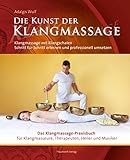 Die Kunst der Klangmassage: Das neue Praxisbuch Klangschalenmassage: Klangmassage mit Klangschalen Schritt für Schritt erlernen...
