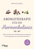 Aromatherapie für die Hormonbalance: Wie Sie mit ätherischen Ölen Ihre Hormone regulieren, neue Energie gewinnen und natürlich...