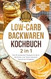 Low-Carb Backwaren Kochbuch 2 in 1: Die 50 leckersten Rezepte für Brot, Brötchen und Toast! Inklusive: Nützlichen Ratgeber!...