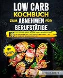 Low Carb Kochbuch zum Abnehmen für Berufstätige: 155 kohlenhydratfreie Rezepte mit Nährwertangaben – Mit Ratgeber-Teil: Low...