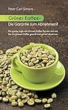 Grüner Kaffee - Die Garantie zum Abnehmen?: Die grosse Lüge vom grünen Kaffee-Extrakt und wie Sie mit grünem Kaffee gesund und...