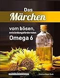 Das Märchen vom bösen, entzündungsfördernden Omega 6: Mit essentiellen Fettsäuren gegen Entzündungen: Akne, Abszesse,...